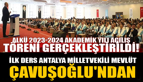 ALKÜ 2023-2024 akademik yılı açılış töreni gerçekleştirildi! İlk ders Antalya milletvekili Mevlüt Çavuşoğlu’ndan