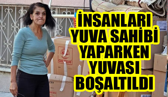 İnsanları yuva sahibi yaparken yuvası boşaltıldı