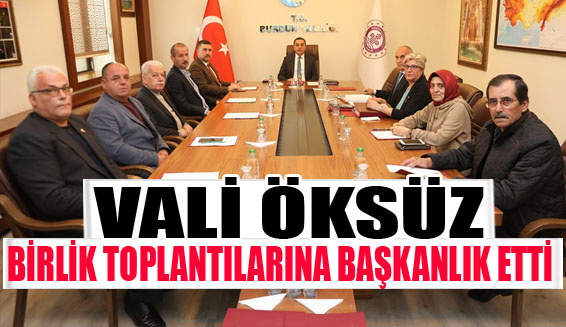 VALİ ÖKSÜZ, BİRLİK TOPLANTILARINA BAŞKANLIK ETTİ