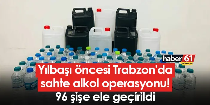 Yılbaşı öncesi Trabzon’da sahte alkol operasyonu