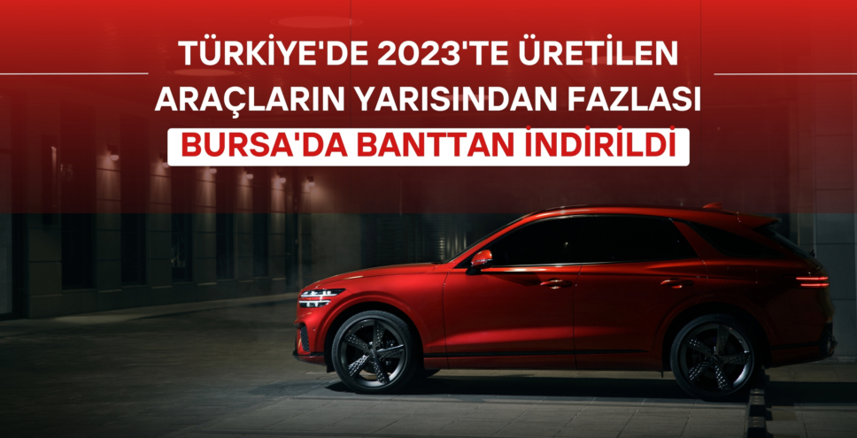 Türkiye’de geçen yıl üretilen araçların yarısından fazlası Bursa’da banttan indirildi!