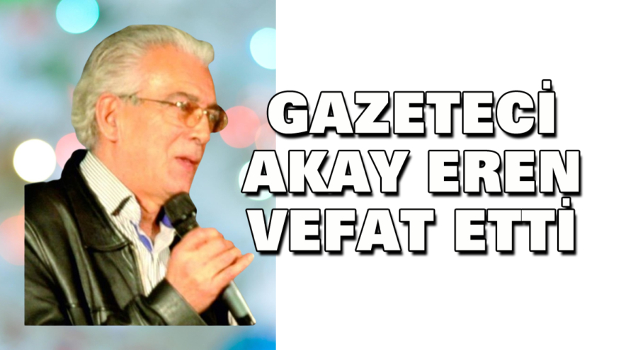 Gazeteci Akay Eren vefat etti