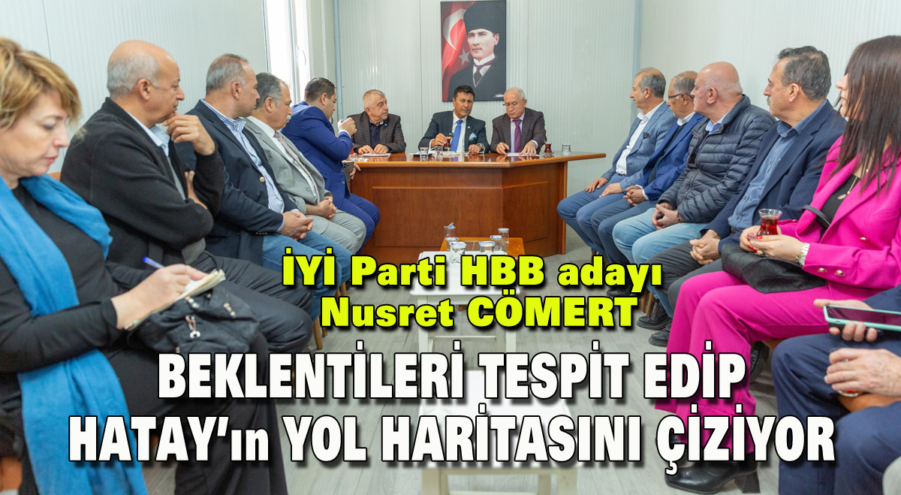 İYİ Parti HBB adayı Nusret CÖMERT, Beklentileri tespit edip, Hatay’ın yol haritasını çiziyor