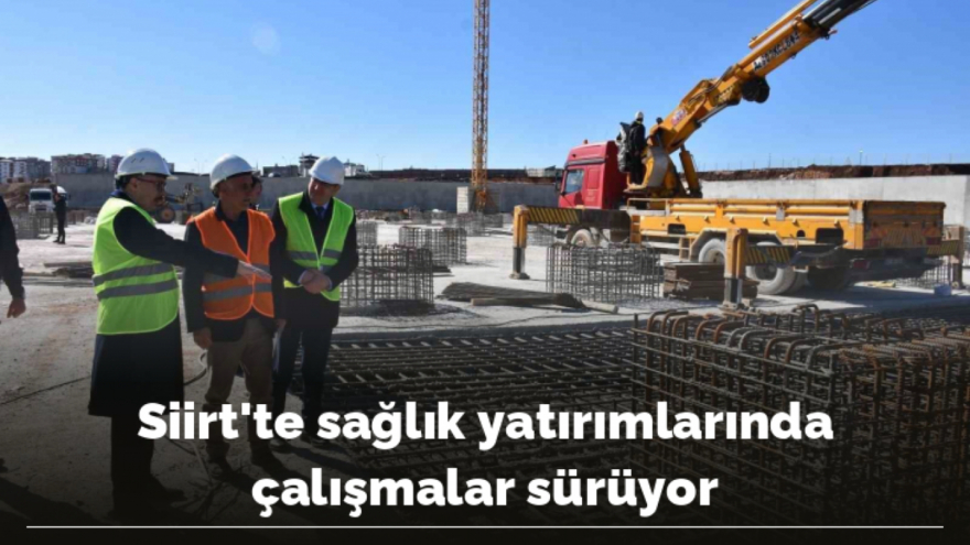 Siirt’te sağlık yatırımlarında çalışmalar sürüyor