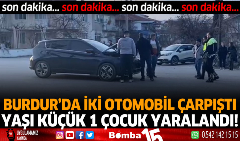 Burdur’da iki otomobil çarpıştı! yaşı küçük 1 çocuk yaralandı