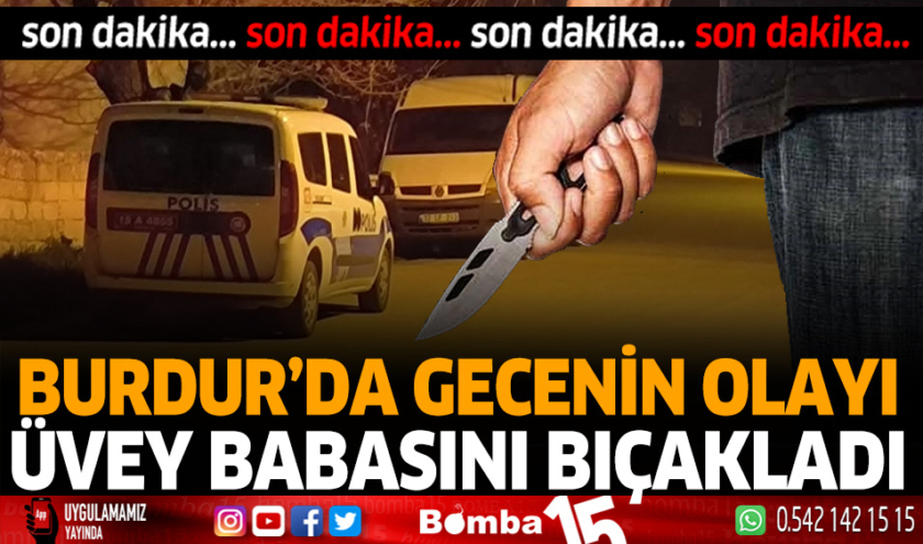 Burdur’da kavga ettiği üvey babasını bıçaklayarak yaraladı