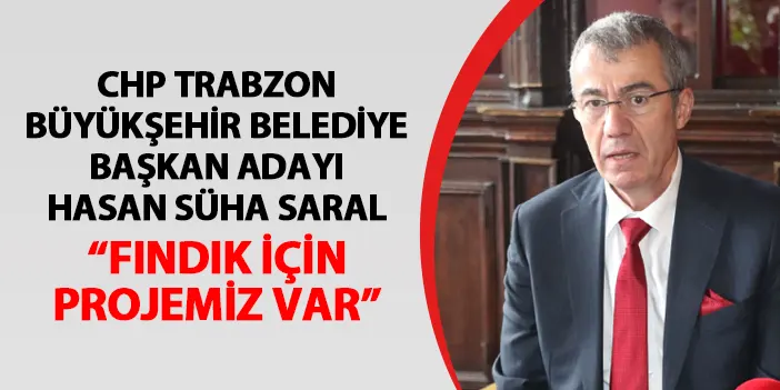 CHP Trabzon Büyükşehir Belediye Başkan Adayı Saral  “Fındık için projemiz var”