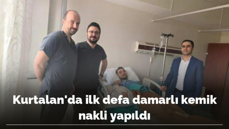 Kurtalan’da ilk defa damarlı kemik nakli yapıldı