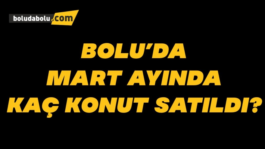 Bolu’da Mart ayında 364 konut satıldı