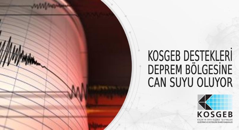 KOSGEB DESTEKLERİ DEPREM BÖLGESİNE CAN SUYU OLUYOR